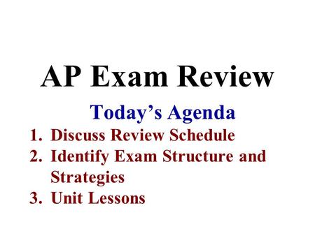 AP Exam Review Today’s Agenda 1.Discuss Review Schedule 2.Identify Exam Structure and Strategies 3.Unit Lessons.