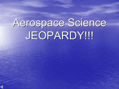 Aerospace Science JEOPARDY!!! Aerospace Science Jeopardy Rules Consecutively each element member will choose a question category and number Element members.