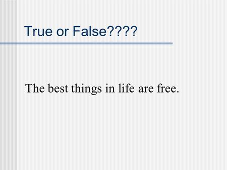 True or False???? The best things in life are free.