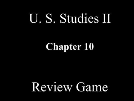 U. S. Studies II Chapter 10 Review Game.