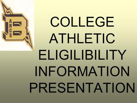 COLLEGE ATHLETIC ELIGILIBILITY INFORMATION PRESENTATION.