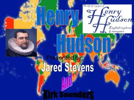 Presented by, Henry Hudson lived from 1565- 1611.