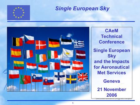 Single European Sky 1 CAeM Technical Conference Single European Sky and the Impacts for Aeronautical Met Services Geneva 21 November 2006.