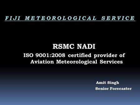 RSMC NADI ISO 9001:2008 certified provider of Aviation Meteorological Services Amit Singh Senior Forecaster.