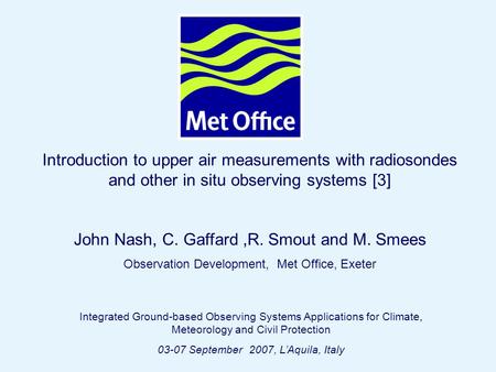 Page 1© Crown copyright 2004 Introduction to upper air measurements with radiosondes and other in situ observing systems [3] John Nash, C. Gaffard,R. Smout.