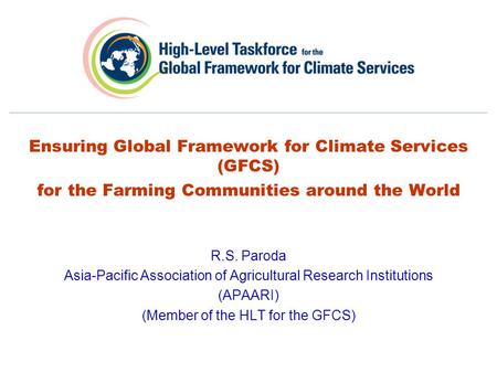 Ensuring Global Framework for Climate Services (GFCS) for the Farming Communities around the World R.S. Paroda Asia-Pacific Association of Agricultural.