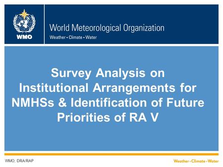 WMO Survey Analysis on Institutional Arrangements for NMHSs & Identification of Future Priorities of RA V WMO; DRA/RAP.