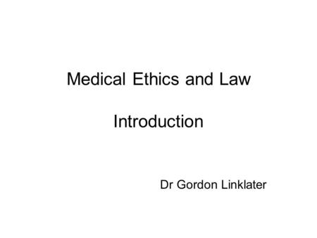 Medical Ethics and Law Introduction Dr Gordon Linklater.