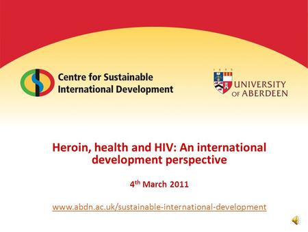 Heroin, health and HIV: An international development perspective 4 th March 2011 www.abdn.ac.uk/sustainable-international-development.