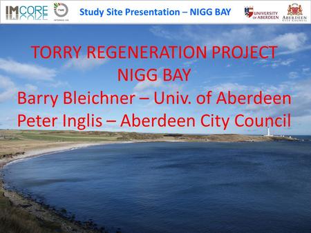 Study Site Presentation – NIGG BAY TORRY REGENERATION PROJECT NIGG BAY Barry Bleichner – Univ. of Aberdeen Peter Inglis – Aberdeen City Council.