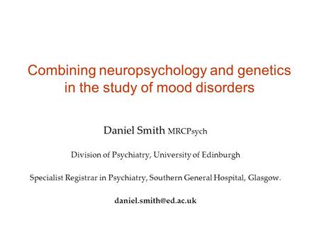 Combining neuropsychology and genetics in the study of mood disorders Daniel Smith MRCPsych Division of Psychiatry, University of Edinburgh Specialist.