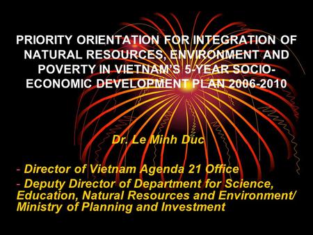 PRIORITY ORIENTATION FOR INTEGRATION OF NATURAL RESOURCES, ENVIRONMENT AND POVERTY IN VIETNAM’S 5-YEAR SOCIO- ECONOMIC DEVELOPMENT PLAN 2006-2010 Dr.