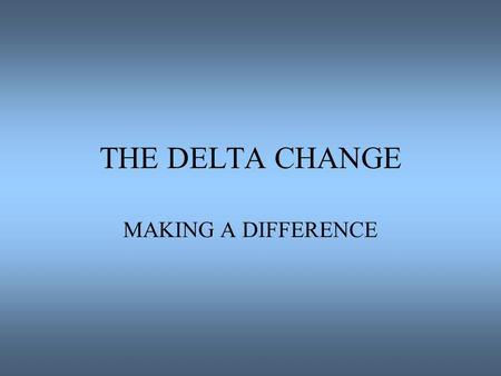 THE DELTA CHANGE MAKING A DIFFERENCE. MEGA MYTHS Rules, Regulations, Hierarchical Systems Outmoded Insufficient Finances Insufficient and or Unskilled.