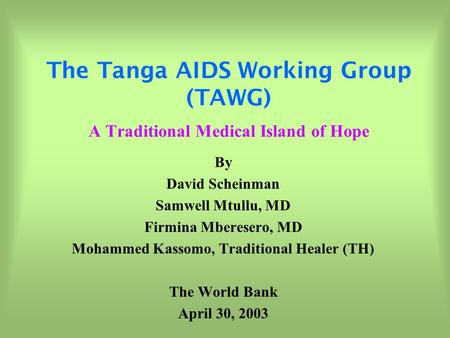 The Tanga AIDS Working Group (TAWG) A Traditional Medical Island of Hope By David Scheinman Samwell Mtullu, MD Firmina Mberesero, MD Mohammed Kassomo,