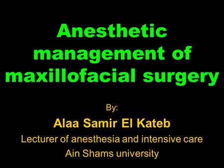 Anesthetic management of maxillofacial surgery By: Alaa Samir El Kateb Lecturer of anesthesia and intensive care Ain Shams university.