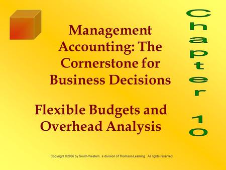 Flexible Budgets and Overhead Analysis Management Accounting: The Cornerstone for Business Decisions Copyright ©2006 by South-Western, a division of Thomson.