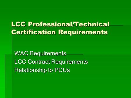 LCC Professional/Technical Certification Requirements WAC Requirements LCC Contract Requirements Relationship to PDUs.