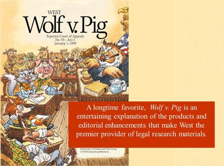 A longtime favorite, Wolf v. Pig is an entertaining explanation of the products and editorial enhancements that make West the premier provider of legal.