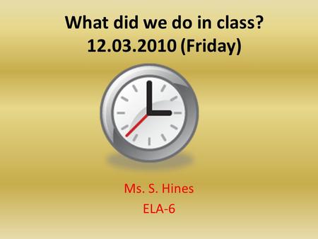 What did we do in class? 12.03.2010 (Friday) Ms. S. Hines ELA-6.