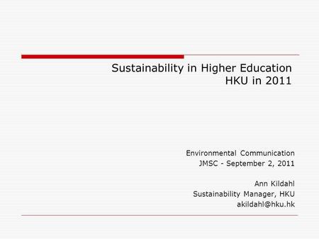 Sustainability in Higher Education HKU in 2011 Environmental Communication JMSC - September 2, 2011 Ann Kildahl Sustainability Manager, HKU