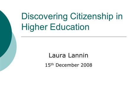 Discovering Citizenship in Higher Education Laura Lannin 15 th December 2008.