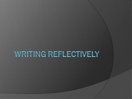 What is reflection?  “Reflection is a form of mental processing – like a form of thinking – that we use to fulfill a purpose or achieve some anticipated.