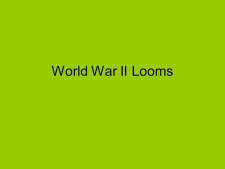 World War II Looms. I. Nationalism Threatens Europe & Asia A.Failure to WWI Peace 1. Treaty of Versailles didn’t create peace -Germans were blamed 2.