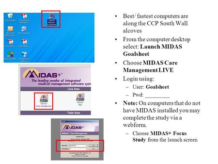 Best/ fastest computers are along the CCP South Wall alcoves From the computer desktop select: Launch MIDAS Goalsheet Choose MIDAS Care Management LIVE.