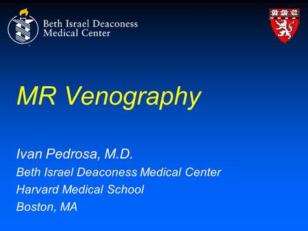 MR Venography Ivan Pedrosa, M.D. Beth Israel Deaconess Medical Center