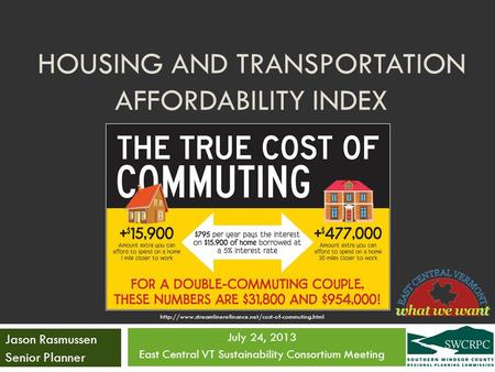 HOUSING AND TRANSPORTATION AFFORDABILITY INDEX July 24, 2013 East Central VT Sustainability Consortium Meeting Jason Rasmussen Senior Planner