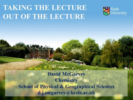 David McGarvey Chemistry School of Physical & Geographical Sciences TAKING THE LECTURE OUT OF THE LECTURE.