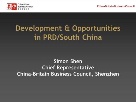 China-Britain Business Council Development & Opportunities in PRD/South China Simon Shen Chief Representative China-Britain Business Council, Shenzhen.