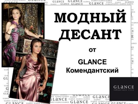 МОДНЫЙ ДЕСАНТ от GLANCE Комендантский. Что такое «Модный Десант»? -Это специальная акция магазина дизайнерской женской одежды GLANCE Комендантский -Это.