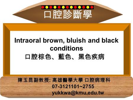 口腔診斷學 陳玉昆副教授 : 高雄醫學大學 口腔病理科 07-3121101~2755 Intraoral brown, bluish and black conditions 口腔棕色、藍色、黑色疾病.