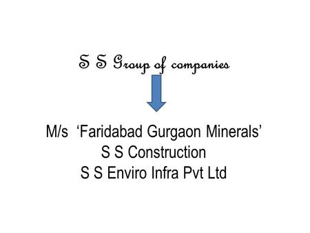 S S Group of companies M/s ‘Faridabad Gurgaon Minerals’ S S Construction S S Enviro Infra Pvt Ltd.