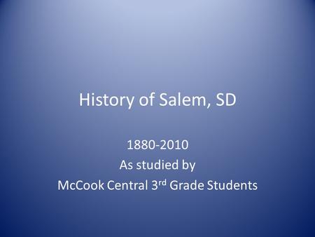 History of Salem, SD 1880-2010 As studied by McCook Central 3 rd Grade Students.