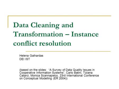 Data Cleaning and Transformation – Instance conflict resolution Helena Galhardas DEI IST (based on the slides: “A Survey of Data Quality Issues in Cooperative.