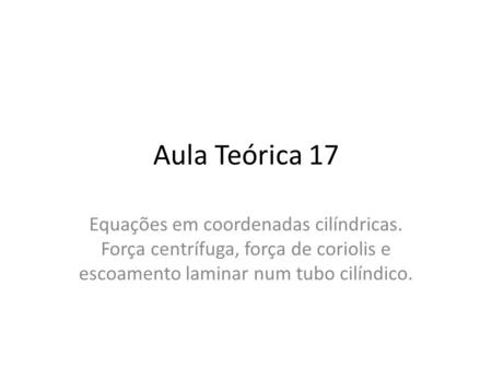 Aula Teórica 17 Equações em coordenadas cilíndricas. Força centrífuga, força de coriolis e escoamento laminar num tubo cilíndico.