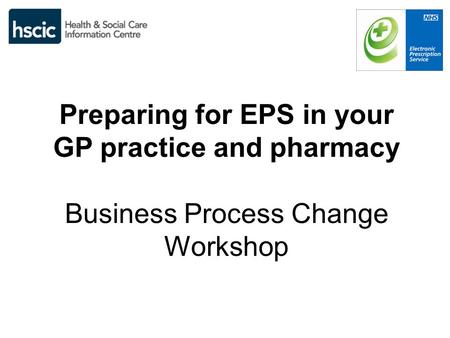 Introduction To maximise the benefits of EPS Release 2, pharmacies and GP practices need to adapt existing business processes. These changes need to be.