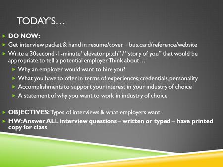 TODAY’S…  DO NOW:  Get interview packet & hand in resume/cover – bus.card/reference/website  Write a 30second -1-minute “elevator pitch” / “story of.