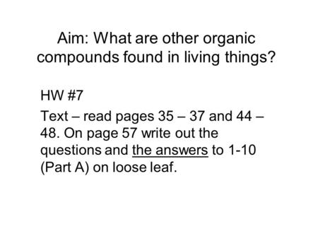 Aim: What are other organic compounds found in living things? HW #7 Text – read pages 35 – 37 and 44 – 48. On page 57 write out the questions and the answers.