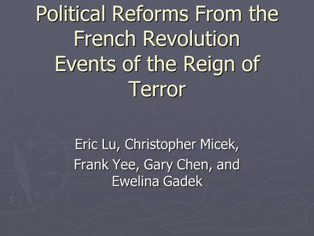 Political Reforms From the French Revolution Events of the Reign of Terror Eric Lu, Christopher Micek, Frank Yee, Gary Chen, and Ewelina Gadek.