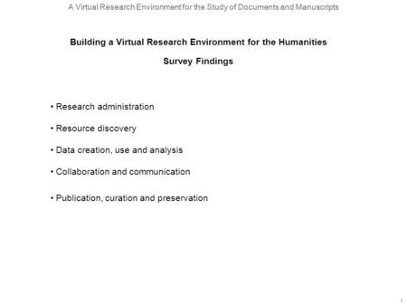 A Virtual Research Environment for the Study of Documents and Manuscripts 1 1 Research administration Resource discovery Data creation, use and analysis.