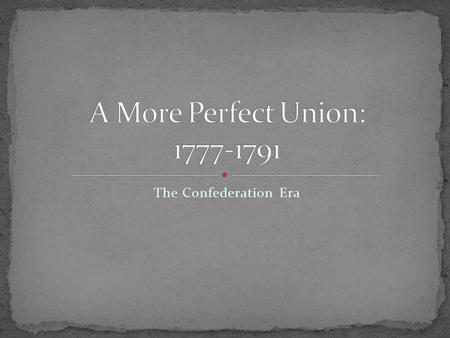 The Confederation Era. Once independence declared… New 13 States begin creating own gov’t Didn’t want to destroy what already had as colonies Just want.