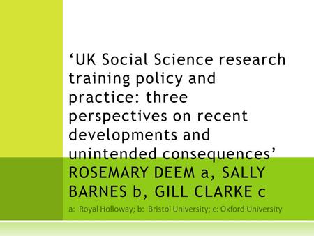 A: Royal Holloway; b: Bristol University; c: Oxford University ‘UK Social Science research training policy and practice: three perspectives on recent developments.