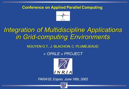 Integration of Multidiscipline Applications in Grid-computing Environments NGUYEN G.T., J. BLACHON, C. PLUMEJEAUD PARA’02, Espoo, June 16th, 2002 « OPALE.