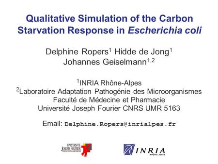 Qualitative Simulation of the Carbon Starvation Response in Escherichia coli Delphine Ropers 1 Hidde de Jong 1 Johannes Geiselmann 1,2 1 INRIA Rhône-Alpes.