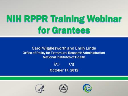  Presented By: NameTitleOffice PresentationTitle October 17, 2012 Carol Wigglesworth and Emily Linde Office of Policy for Extramural Research Administration.