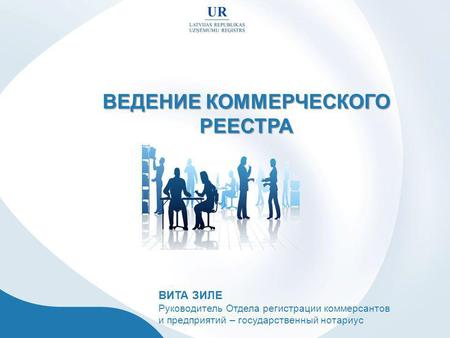 ВЕДЕНИЕ КОММЕРЧЕСКОГО РЕЕСТРА ВИТА ЗИЛЕ Руководитель Отдела регистрации коммерсантов и предприятий – государственный нотариус.