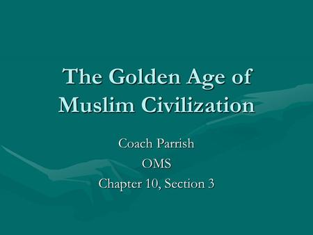 The Golden Age of Muslim Civilization Coach Parrish OMS Chapter 10, Section 3.